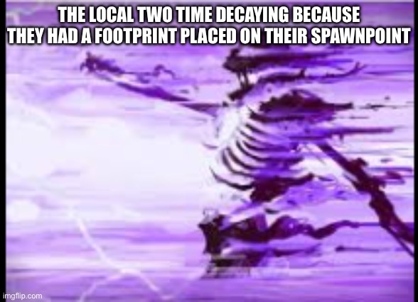 disintegrating skeleton | The local two time decaying because they had a footprint placed on their spawnpoint | image tagged in disintegrating skeleton | made w/ Imgflip meme maker