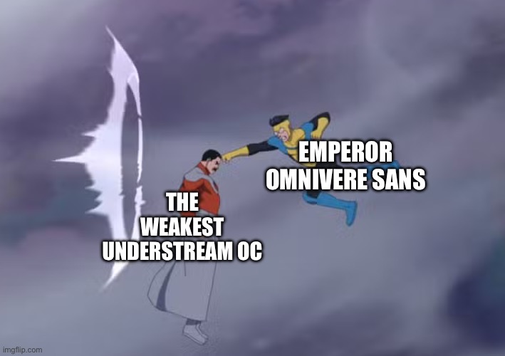 True? | Emperor omnivere sans; The weakest understream oc | image tagged in mark punching thragg | made w/ Imgflip meme maker