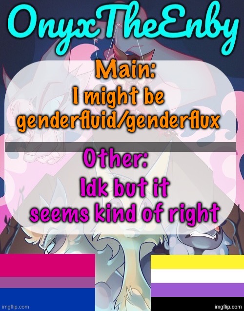 OnyxTheEnby temp | I might be genderfluid/genderflux; Idk but it seems kind of right | image tagged in onyxtheenby temp | made w/ Imgflip meme maker