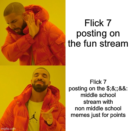 At least I post in the right streams | Flick 7 posting on the fun stream; Flick 7 posting on the $;&;;&&: middle school stream with non middle school memes just for points | image tagged in memes,drake hotline bling | made w/ Imgflip meme maker