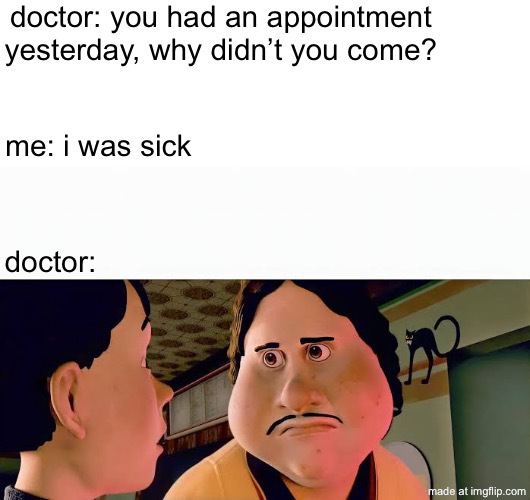 abcdefhijklmnopqrstuv vvxyz | doctor: you had an appointment yesterday, why didn’t you come? me: i was sick; doctor: | image tagged in monster house disappointed,funny,memes,doctor,sick,alphabet | made w/ Imgflip meme maker