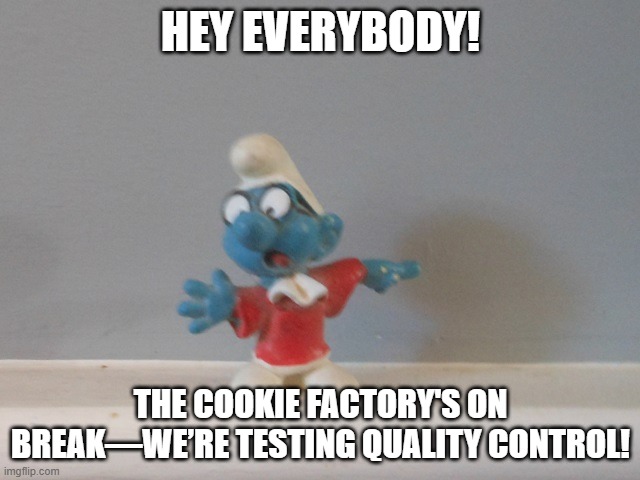 Hey Everybody! The Cookie Factory! | HEY EVERYBODY! THE COOKIE FACTORY'S ON BREAK—WE’RE TESTING QUALITY CONTROL! | image tagged in hey everybody,smurf,cookie factory,cookies,anyone who loves cookies | made w/ Imgflip meme maker