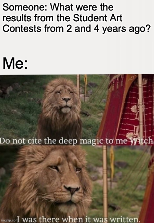 Hopefully it doesn't end up being third times da charm... | Someone: What were the results from the Student Art Contests from 2 and 4 years ago? Me: | image tagged in i was there when it was written with blank | made w/ Imgflip meme maker