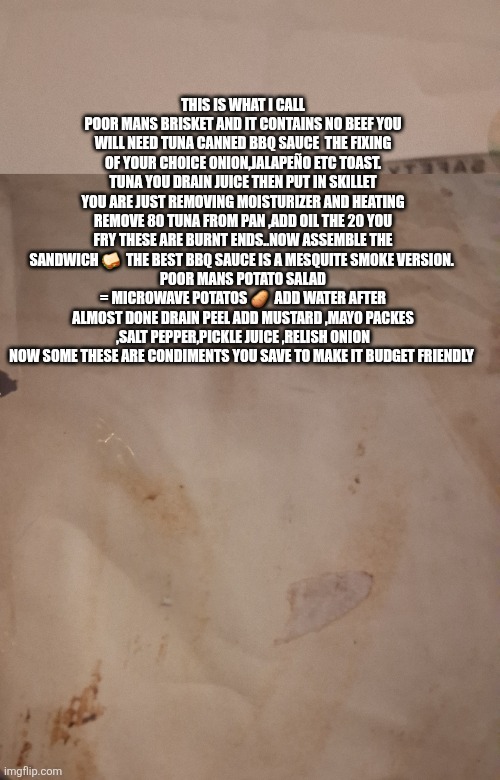 BBQ restaurants are fuming over this recipe, inventor throws America a life line | This is what I call poor mans brisket and it contains no beef you will need tuna canned BBQ sauce  the fixing of your choice onion,jalapeño etc toast. Tuna you drain juice then put in skillet you are just removing moisturizer and heating remove 80 tuna from pan ,add oil the 20 you fry these are burnt ends..now assemble the sandwich 🥪  the best bbq sauce is a Mesquite smoke version. 
Poor mans potato salad = microwave potatos 🥔  add water after almost done drain peel add mustard ,mayo packes ,salt pepper,pickle juice ,relish onion now some these are condiments you save to make it budget friendly | image tagged in wow | made w/ Imgflip meme maker