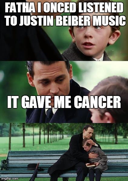 Finding Neverland Meme | FATHA I ONCED LISTENED TO JUSTIN BEIBER MUSIC IT GAVE ME CANCER | image tagged in memes,finding neverland | made w/ Imgflip meme maker
