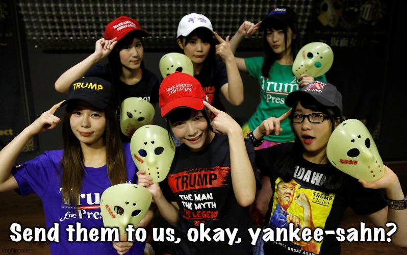 Send them to us, okay, yankee-sahn? | image tagged in trump supporters | made w/ Imgflip meme maker