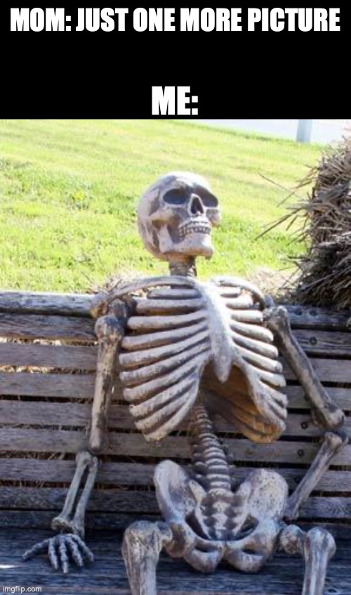 Waiting Skeleton Meme | Mom: just one more picture; me: | image tagged in memes,waiting skeleton | made w/ Imgflip meme maker