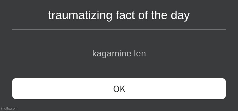 finish the meme | traumatizing fact of the day; kagamine len | image tagged in roblox error message,finish the meme,you choose | made w/ Imgflip meme maker