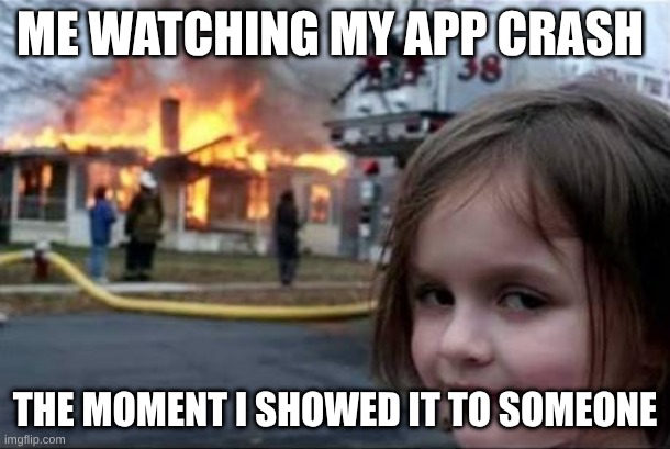 Burning House Girl | Me watching my app crash; the moment I showed it to someone | image tagged in burning house girl | made w/ Imgflip meme maker