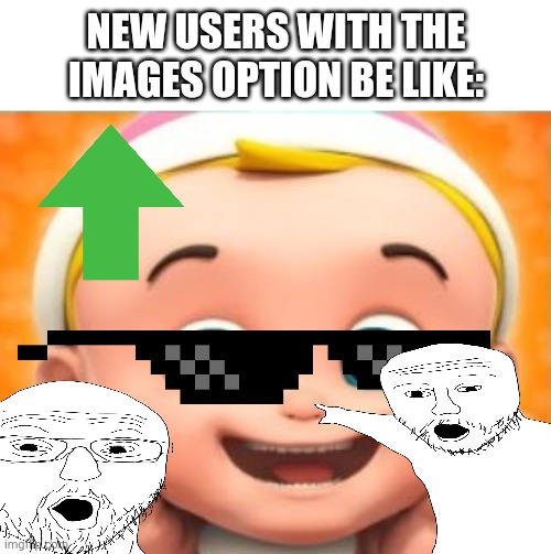 LIKE PLS STOP USING 9192838387373 IMAGES | New users with the images option be like: | image tagged in goofy ahh baby,new user,new users | made w/ Imgflip meme maker