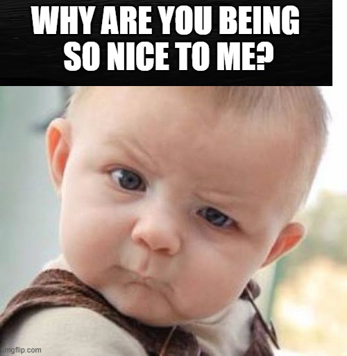 Suspicious Mind | why are you being 

so nice to me? | image tagged in little boy,suspicious mind | made w/ Imgflip meme maker