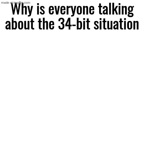 Blank Transparent Square Meme | Why is everyone talking about the 34-bit situation | image tagged in memes,blank transparent square | made w/ Imgflip meme maker