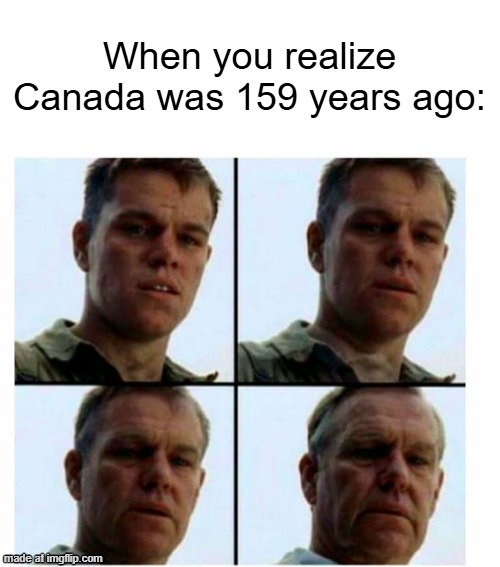 If Canada was 159 years ago | When you realize Canada was 159 years ago: | image tagged in matt damon gets older,memes,funny | made w/ Imgflip meme maker