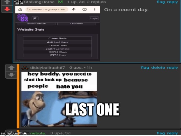 If there are any good mods ban me for a week thank you if need a reason(nigger) | Last one | made w/ Imgflip meme maker