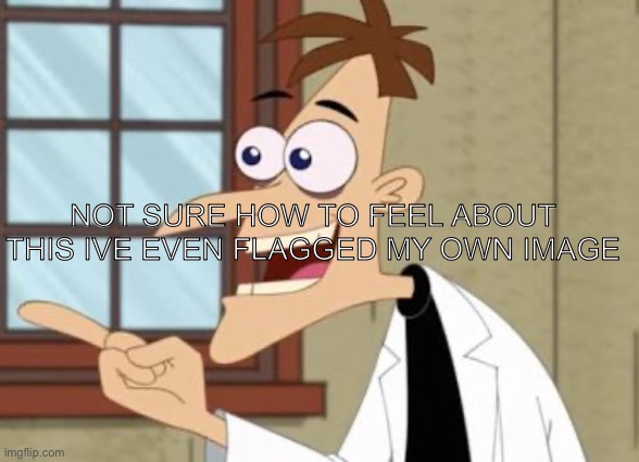 So they ban 32 but not me | Not sure how to feel about this ive even flagged my own image | image tagged in dr doof | made w/ Imgflip meme maker