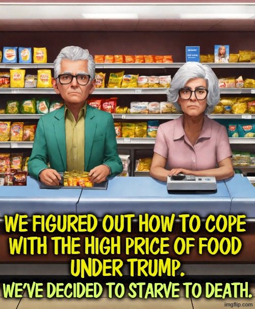 It's the new Trump diet. It's gone viral, folks. | We figured out how to cope 
with the high price of food 
under trump. We've decided to starve to death. | image tagged in trump,cost of living,affordability,food prices,gas prices,starvation | made w/ Imgflip meme maker