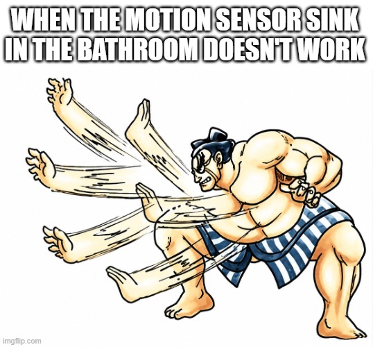 motion sensor sink | when the motion sensor sink in the bathroom doesn't work | image tagged in memes | made w/ Imgflip meme maker