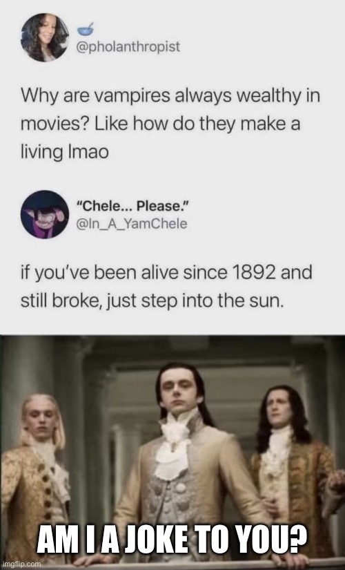 Vampire | Am I a joke to you? | image tagged in img_4111 jpeg,interview with a vampire,vampire,rich,sun | made w/ Imgflip meme maker