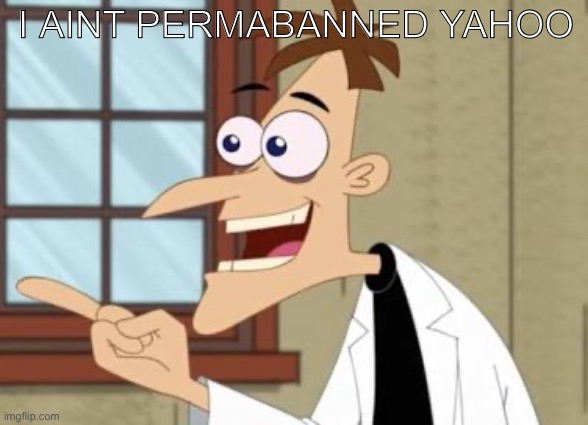 Yay | I aint permabanned yahoo | image tagged in dr doof | made w/ Imgflip meme maker