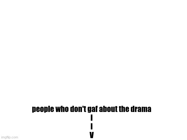people who don't gaf about the drama
i
i
V | made w/ Imgflip meme maker