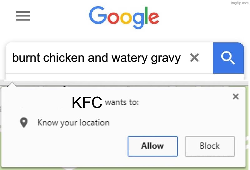 kfc and its burnt chicken | burnt chicken and watery gravy; KFC | image tagged in wants to know your location | made w/ Imgflip meme maker
