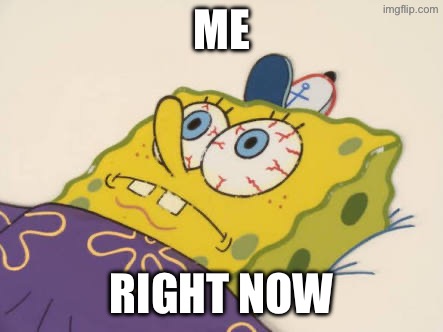 me rn at 5am | me; right now | image tagged in spongebob awake | made w/ Imgflip meme maker
