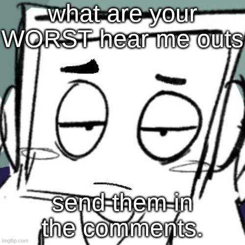 icy depression | what are your WORST hear me outs; send them in the comments. | image tagged in icy depression | made w/ Imgflip meme maker