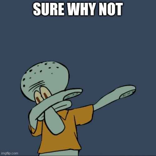 Squidward Dab | sure why not | image tagged in squidward dab | made w/ Imgflip meme maker