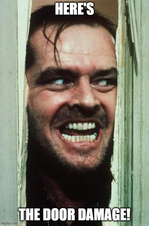 Here's Johnny Meme | here's; the door damage! | image tagged in memes,here's johnny | made w/ Imgflip meme maker