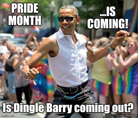 Obama Pride month is coming | Is Dingle Barry coming out? | image tagged in obama pride month is coming | made w/ Imgflip meme maker