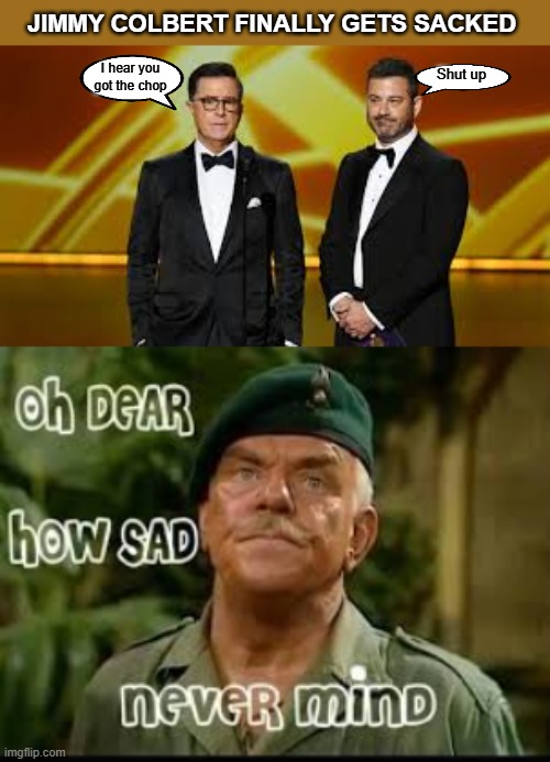 Sacked at last | Jimmy Colbert finally gets sacked; Shut up; I hear you got the chop | image tagged in jimmy colbert | made w/ Imgflip meme maker