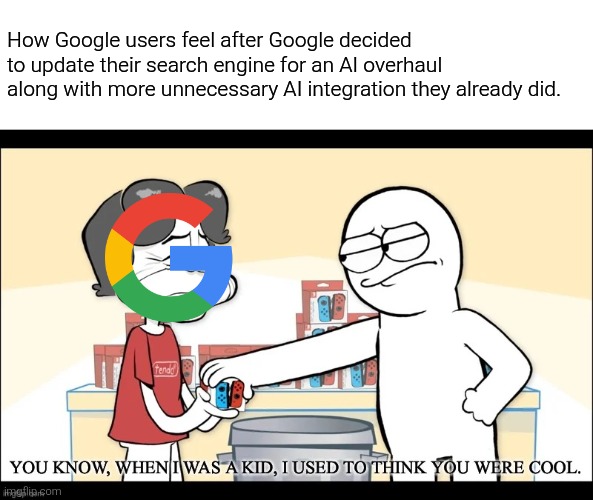 The internet will never be the same when AI completely takes over. | How Google users feel after Google decided to update their search engine for an AI overhaul along with more unnecessary AI integration they already did. | image tagged in when i was a kid i used to think you were cool,google,google search,ai,search,memes | made w/ Imgflip meme maker