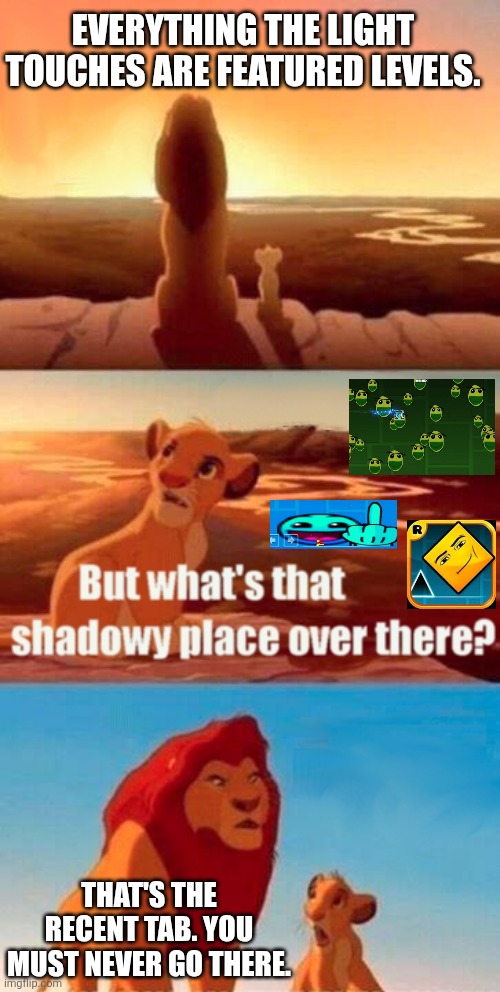 Simba Shadowy Place | Everything the light touches are featured levels. That's the recent tab. You must never go there. | image tagged in memes,simba shadowy place,geometry dash,geometry dash in a nutshell | made w/ Imgflip meme maker