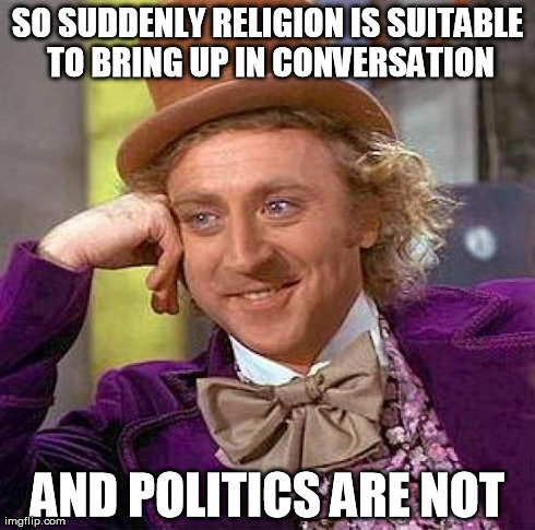 Creepy Condescending Wonka | SO SUDDENLY RELIGION IS SUITABLE TO BRING UP IN CONVERSATION AND POLITICS ARE NOT | image tagged in memes,creepy condescending wonka | made w/ Imgflip meme maker