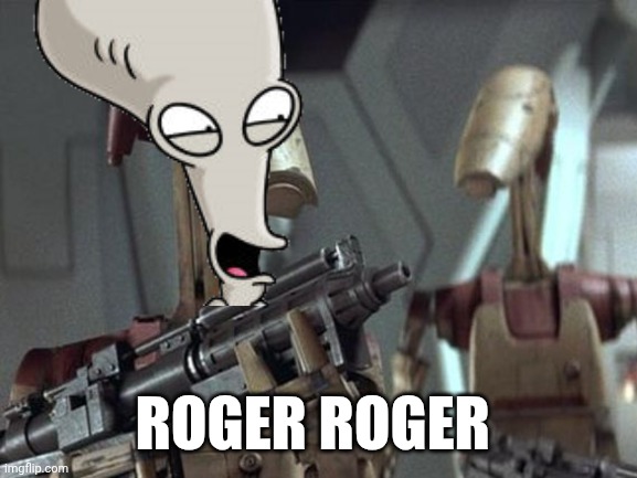Battle Droid | Roger Roger | image tagged in battle droid,roger roger,american dad,star wars | made w/ Imgflip meme maker