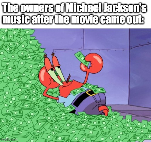 They're BANKING off of that movie! | The owners of Michael Jackson's music after the movie came out: | image tagged in mr krabs money | made w/ Imgflip meme maker