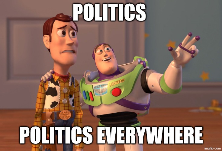 pov: top 250 imgflippers | politics; politics everywhere | image tagged in memes,x x everywhere | made w/ Imgflip meme maker