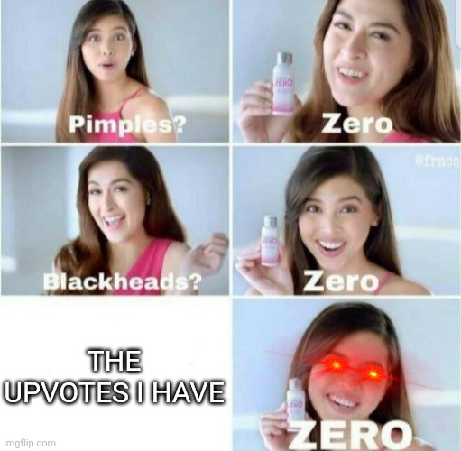 Pimples, Zero! | The upvotes i have | image tagged in pimples zero | made w/ Imgflip meme maker