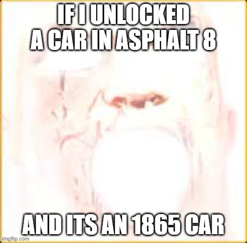Mr Incredible Canny Phase 10 | if i unlocked a car in asphalt 8; and its an 1865 car | image tagged in mr incredible canny phase 10 | made w/ Imgflip meme maker