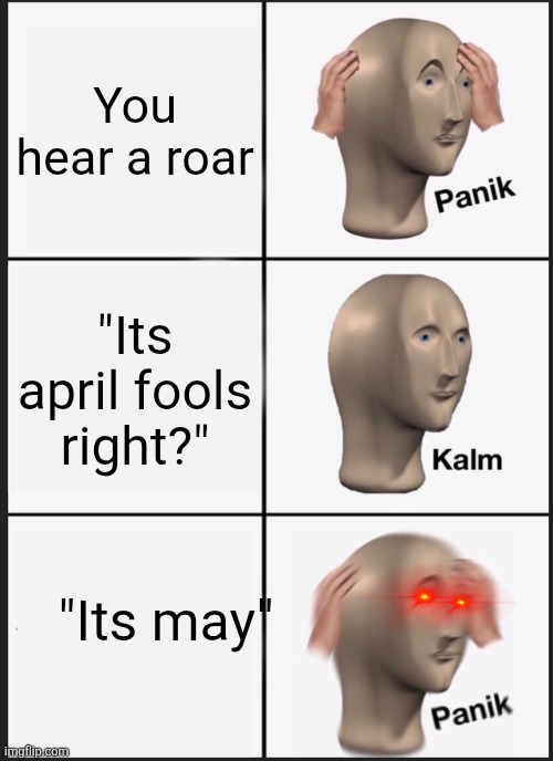Panik Kalm Panik Meme | You hear a roar; "Its april fools right?"; "Its may" | image tagged in memes,panik kalm panik | made w/ Imgflip meme maker