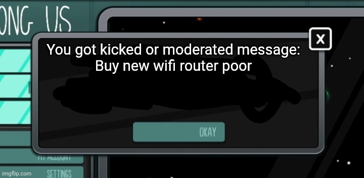 Most worst thing in among us | You got kicked or moderated message:
Buy new wifi router poor | image tagged in most worst thing in among us | made w/ Imgflip meme maker