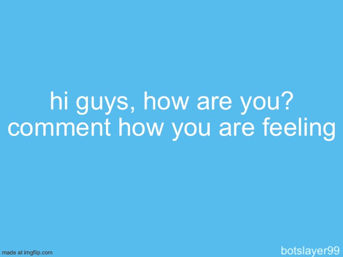 botslayer announcement temp | hi guys, how are you? comment how you are feeling | image tagged in botslayer announcement temp | made w/ Imgflip meme maker
