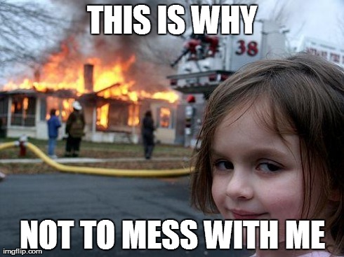 Disaster Girl | THIS IS WHY NOT TO MESS WITH ME | image tagged in memes,disaster girl | made w/ Imgflip meme maker