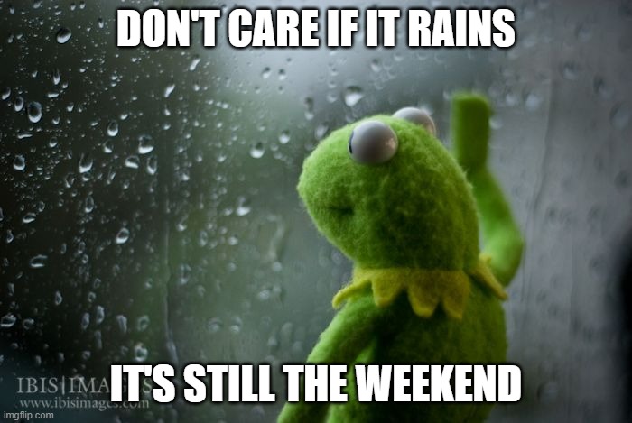 Rainy weekend | don't care if it rains; it's still the weekend | image tagged in kermit window,weekend | made w/ Imgflip meme maker