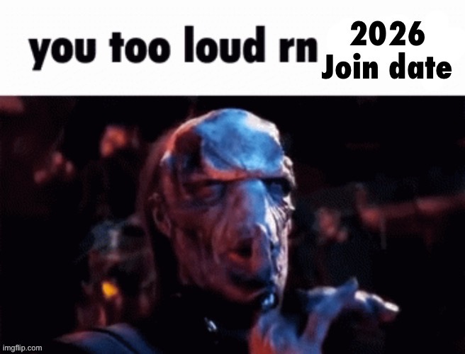 you too loud rn 2026 join date | image tagged in you too loud rn 2026 join date | made w/ Imgflip meme maker