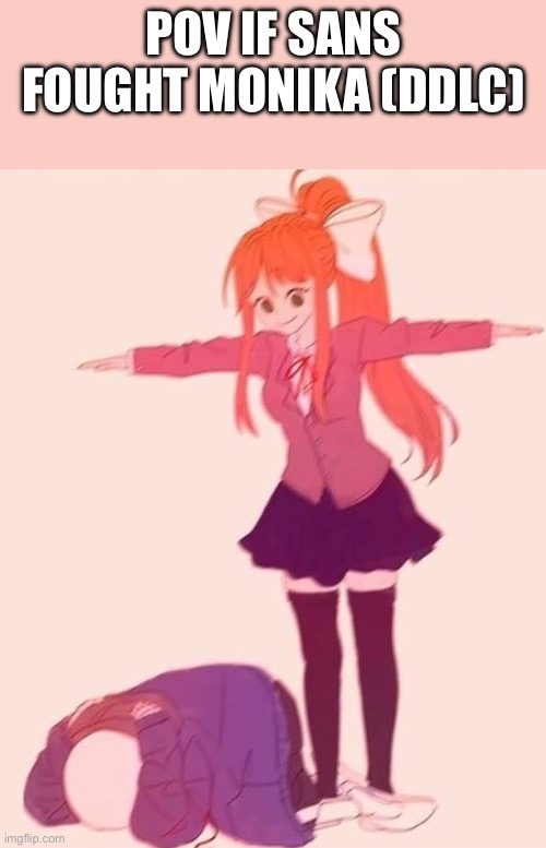 anime t pose | Pov if sans fought Monika (ddlc) | image tagged in anime t pose | made w/ Imgflip meme maker