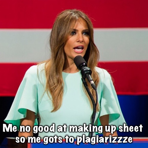 Melania Trump | Me no good at making up sheet 
so me gots to plagiarizzze | image tagged in melania trump | made w/ Imgflip meme maker