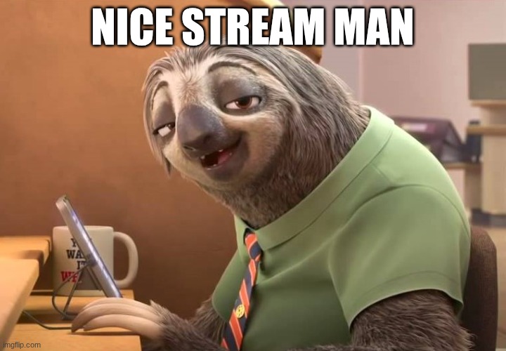zootopia sloth | nice stream man | image tagged in zootopia sloth | made w/ Imgflip meme maker