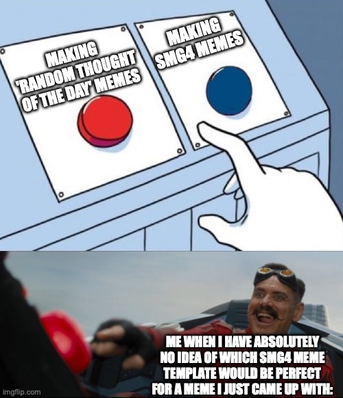 I HAVE NO IDEA AND I MUST MEME!!! | Making SMG4 Memes; Making 'Random Thought of the Day' Memes; Me When I have absolutely no idea of which SMG4 meme template would be perfect for a meme I just came up with: | image tagged in robotnik button,smg4,ssenmodnar,random,meme | made w/ Imgflip meme maker