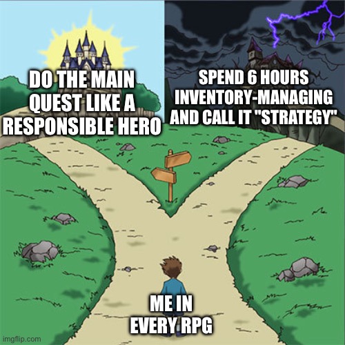 RPG be like | SPEND 6 HOURS INVENTORY-MANAGING AND CALL IT "STRATEGY"; DO THE MAIN QUEST LIKE A RESPONSIBLE HERO; ME IN EVERY RPG | image tagged in two paths,rpg,fun,gaming,fantasy | made w/ Imgflip meme maker